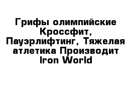 Грифы олимпийские Кроссфит, Пауэрлифтинг, Тяжелая атлетика Производит Iron World